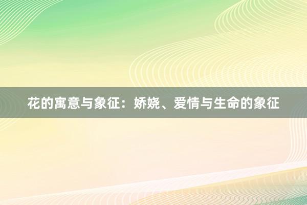花的寓意与象征：娇娆、爱情与生命的象征