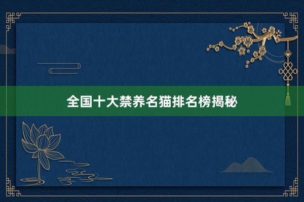 全国十大禁养名猫排名榜揭秘