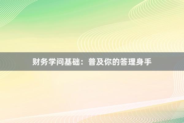 财务学问基础：普及你的答理身手