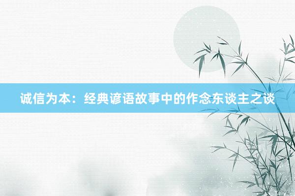 诚信为本：经典谚语故事中的作念东谈主之谈