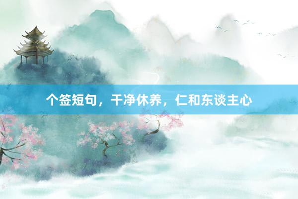 个签短句,干净休养,仁和东谈主心